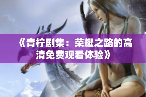 《青柠剧集：荣耀之路的高清免费观看体验》