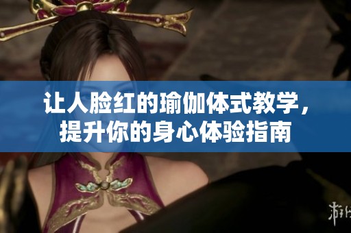 让人脸红的瑜伽体式教学，提升你的身心体验指南