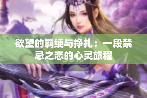 欲望的羁绠与挣扎：一段禁忌之恋的心灵旅程