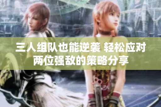 三人组队也能逆袭 轻松应对两位强敌的策略分享