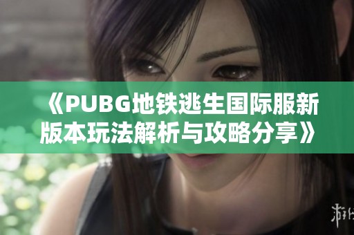 《PUBG地铁逃生国际服新版本玩法解析与攻略分享》