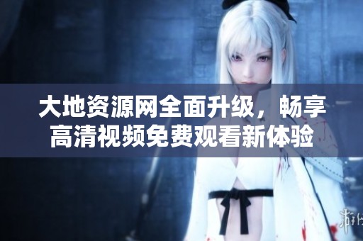 大地资源网全面升级，畅享高清视频免费观看新体验