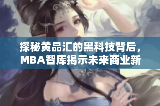 探秘黄品汇的黑科技背后，MBA智库揭示未来商业新趋势