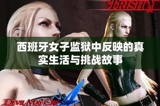 西班牙女子监狱中反映的真实生活与挑战故事