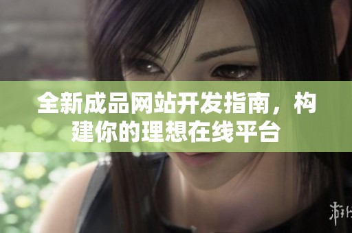 全新成品网站开发指南，构建你的理想在线平台