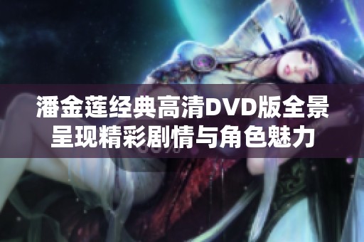 潘金莲经典高清DVD版全景呈现精彩剧情与角色魅力