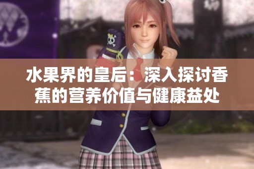 水果界的皇后：深入探讨香蕉的营养价值与健康益处