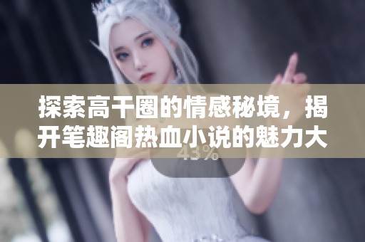 探索高干圈的情感秘境，揭开笔趣阁热血小说的魅力大门