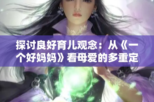 探讨良好育儿观念：从《一个好妈妈》看母爱的多重定义