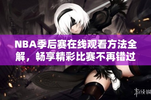 NBA季后赛在线观看方法全解，畅享精彩比赛不再错过