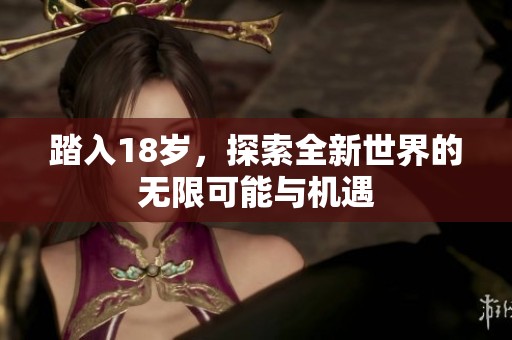 踏入18岁，探索全新世界的无限可能与机遇