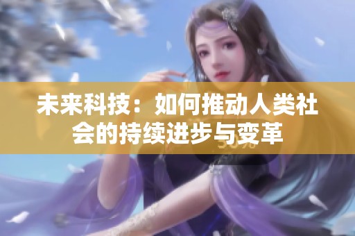 未来科技：如何推动人类社会的持续进步与变革