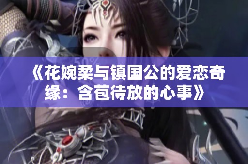《花婉柔与镇国公的爱恋奇缘：含苞待放的心事》