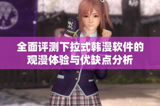 全面评测下拉式韩漫软件的观漫体验与优缺点分析
