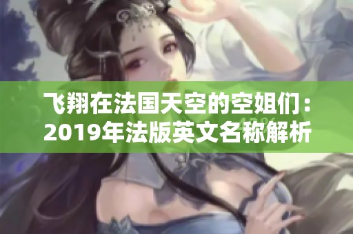 飞翔在法国天空的空姐们：2019年法版英文名称解析