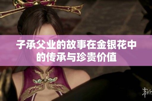 子承父业的故事在金银花中的传承与珍贵价值
