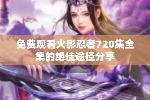 免费观看火影忍者720集全集的绝佳途径分享