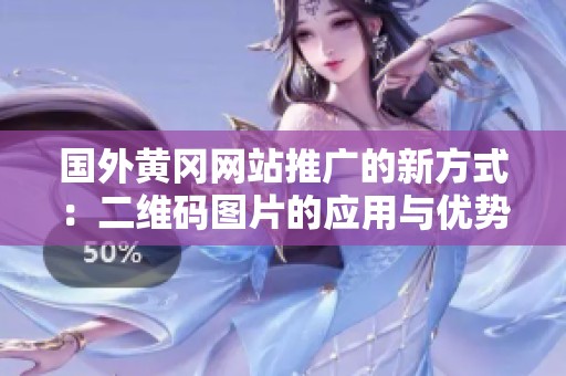 国外黄冈网站推广的新方式：二维码图片的应用与优势解析