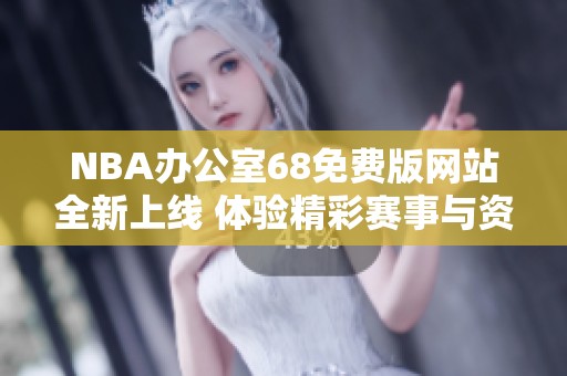 NBA办公室68免费版网站全新上线 体验精彩赛事与资讯