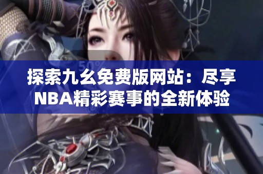 探索九幺免费版网站：尽享NBA精彩赛事的全新体验