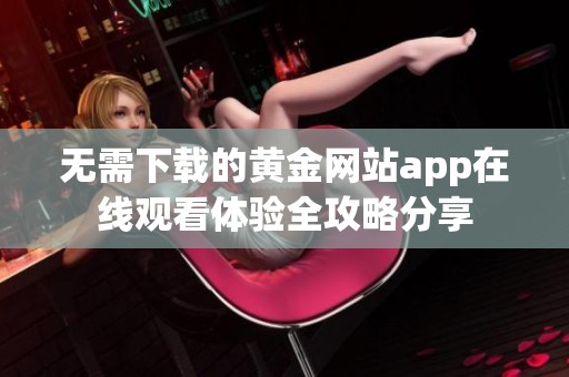 无需下载的黄金网站app在线观看体验全攻略分享