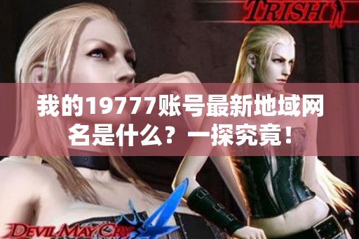 我的19777账号最新地域网名是什么？一探究竟！