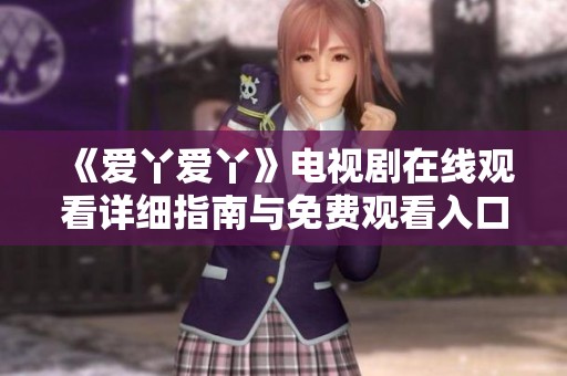 《爱丫爱丫》电视剧在线观看详细指南与免费观看入口解析