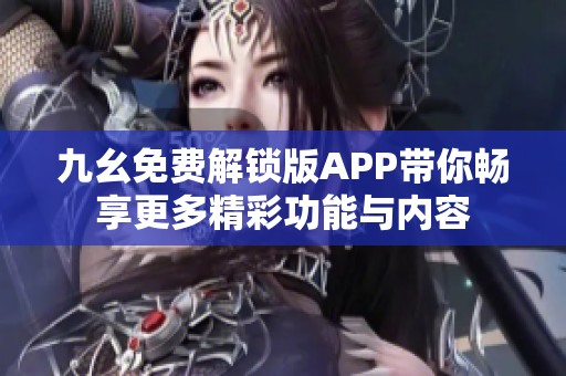 九幺免费解锁版APP带你畅享更多精彩功能与内容