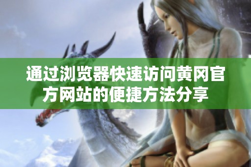 通过浏览器快速访问黄冈官方网站的便捷方法分享