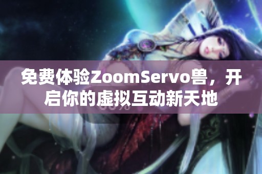 免费体验ZoomServo兽，开启你的虚拟互动新天地