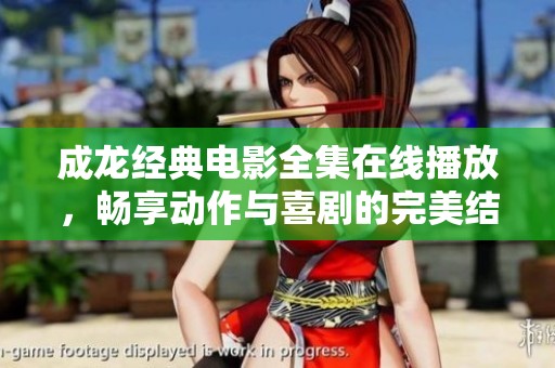 成龙经典电影全集在线播放，畅享动作与喜剧的完美结合