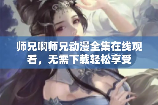 师兄啊师兄动漫全集在线观看，无需下载轻松享受