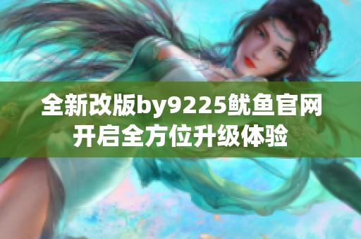 全新改版by9225鱿鱼官网开启全方位升级体验