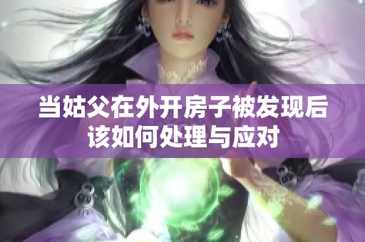 当姑父在外开房子被发现后该如何处理与应对