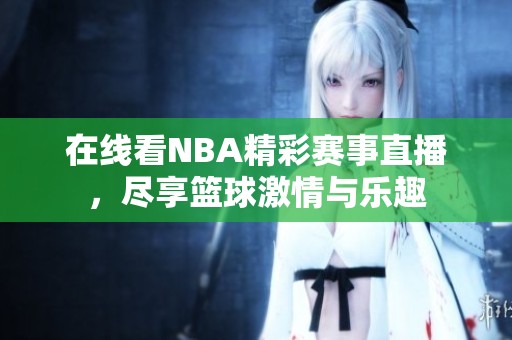 在线看NBA精彩赛事直播，尽享篮球激情与乐趣