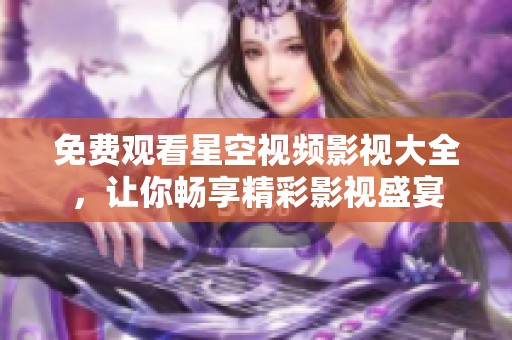 免费观看星空视频影视大全，让你畅享精彩影视盛宴