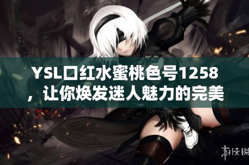 YSL口红水蜜桃色号1258，让你焕发迷人魅力的完美选择