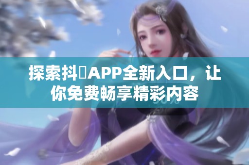 探索抖抈APP全新入口，让你免费畅享精彩内容