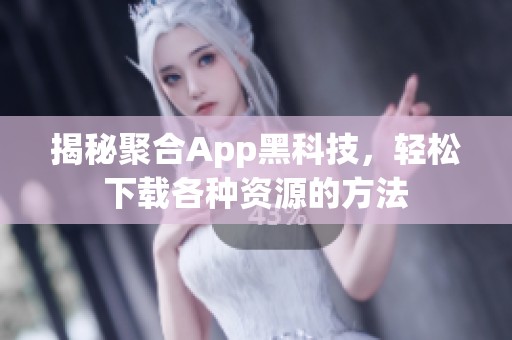 揭秘聚合App黑科技，轻松下载各种资源的方法