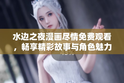 水边之夜漫画尽情免费观看，畅享精彩故事与角色魅力