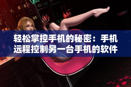 轻松掌控手机的秘密：手机远程控制另一台手机的软件推荐