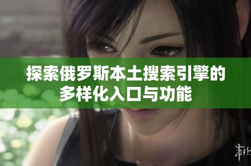 探索俄罗斯本土搜索引擎的多样化入口与功能