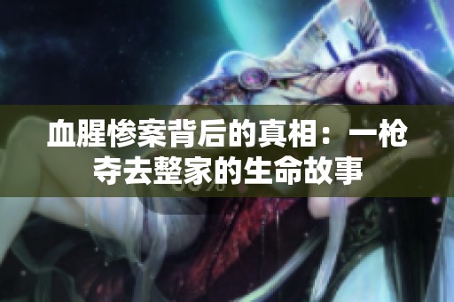 血腥惨案背后的真相：一枪夺去整家的生命故事