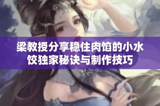 梁教授分享稳住肉馅的小水饺独家秘诀与制作技巧