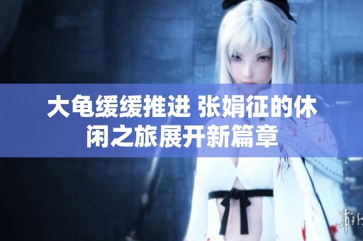 大龟缓缓推进 张娟征的休闲之旅展开新篇章