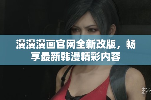 漫漫漫画官网全新改版，畅享最新韩漫精彩内容