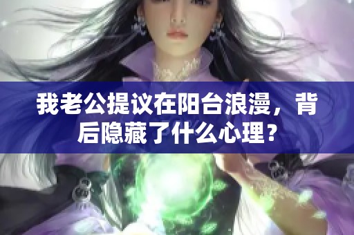 我老公提议在阳台浪漫，背后隐藏了什么心理？