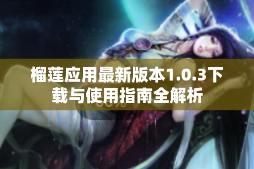 榴莲应用最新版本1.0.3下载与使用指南全解析