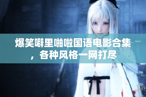 爆笑噼里啪啦国语电影合集，各种风格一网打尽