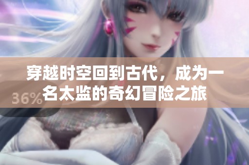 穿越时空回到古代，成为一名太监的奇幻冒险之旅